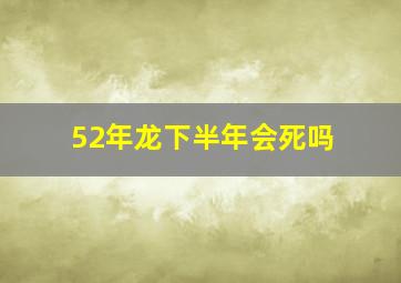 52年龙下半年会死吗