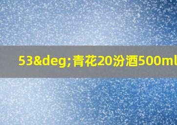 53°青花20汾酒500ml档次