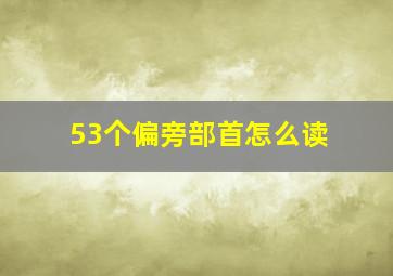 53个偏旁部首怎么读