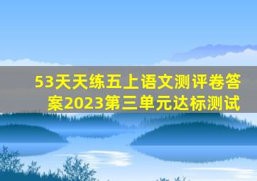 53天天练五上语文测评卷答案2023第三单元达标测试