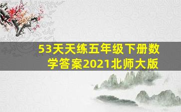 53天天练五年级下册数学答案2021北师大版