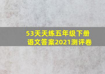 53天天练五年级下册语文答案2021测评卷