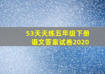 53天天练五年级下册语文答案试卷2020