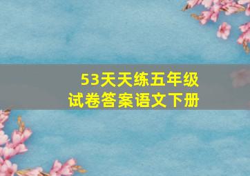 53天天练五年级试卷答案语文下册