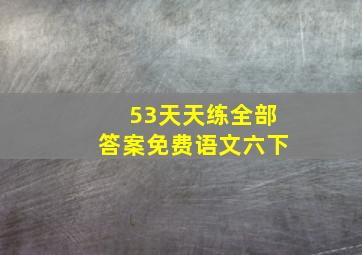 53天天练全部答案免费语文六下