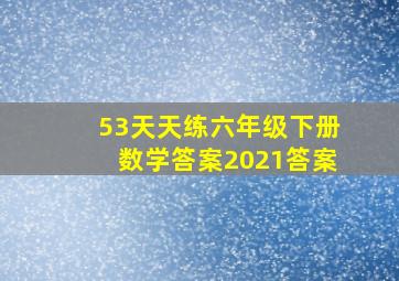 53天天练六年级下册数学答案2021答案