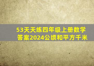 53天天练四年级上册数学答案2024公顷和平方千米