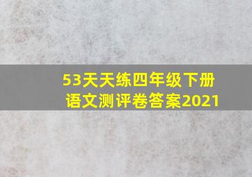 53天天练四年级下册语文测评卷答案2021