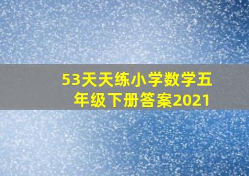 53天天练小学数学五年级下册答案2021