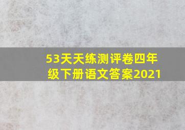 53天天练测评卷四年级下册语文答案2021