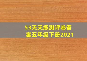 53天天练测评卷答案五年级下册2021