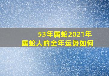 53年属蛇2021年属蛇人的全年运势如何