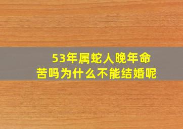 53年属蛇人晚年命苦吗为什么不能结婚呢