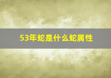 53年蛇是什么蛇属性