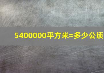 5400000平方米=多少公顷