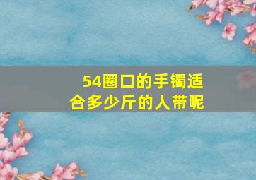 54圈口的手镯适合多少斤的人带呢