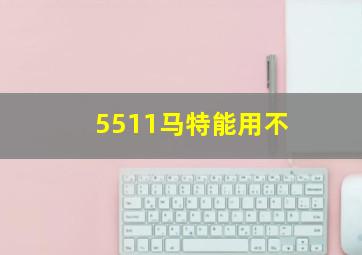 5511马特能用不