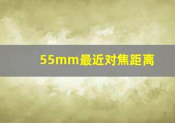 55mm最近对焦距离