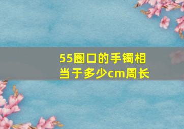 55圈口的手镯相当于多少cm周长