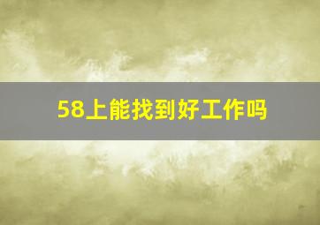 58上能找到好工作吗