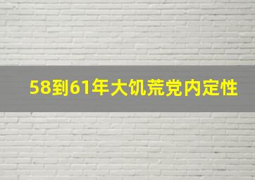 58到61年大饥荒党内定性