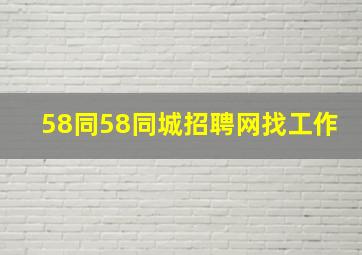 58同58同城招聘网找工作