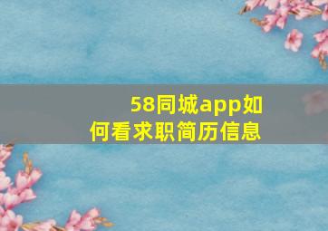 58同城app如何看求职简历信息