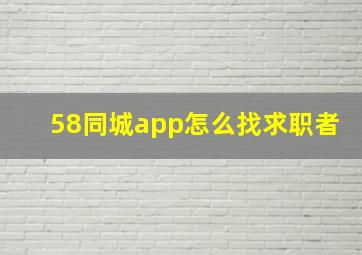 58同城app怎么找求职者