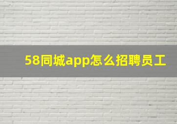 58同城app怎么招聘员工