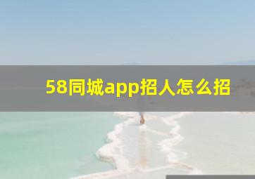 58同城app招人怎么招