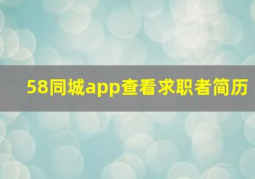 58同城app查看求职者简历