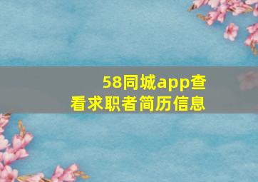 58同城app查看求职者简历信息