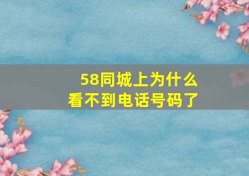 58同城上为什么看不到电话号码了