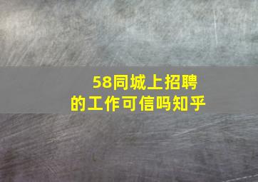 58同城上招聘的工作可信吗知乎