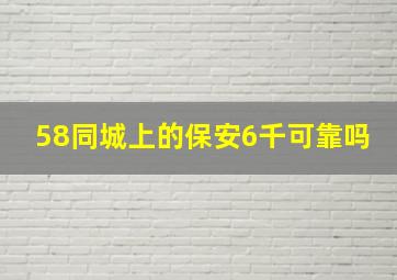 58同城上的保安6千可靠吗