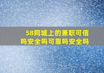 58同城上的兼职可信吗安全吗可靠吗安全吗