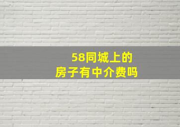 58同城上的房子有中介费吗