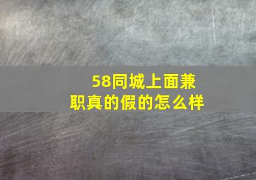 58同城上面兼职真的假的怎么样