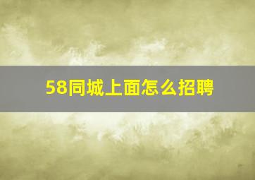 58同城上面怎么招聘