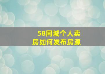 58同城个人卖房如何发布房源