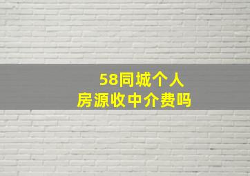 58同城个人房源收中介费吗