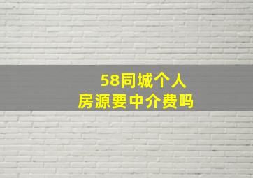 58同城个人房源要中介费吗