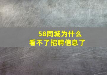 58同城为什么看不了招聘信息了