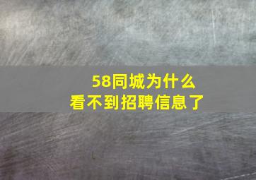 58同城为什么看不到招聘信息了