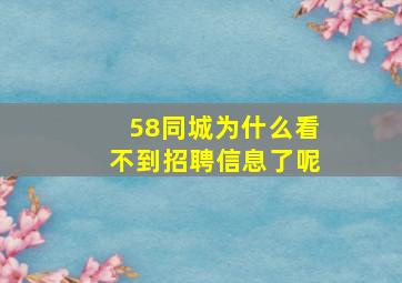 58同城为什么看不到招聘信息了呢