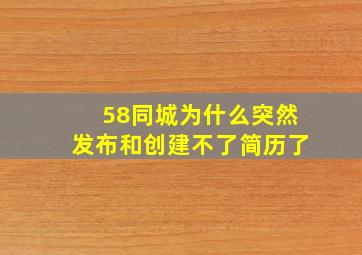 58同城为什么突然发布和创建不了简历了