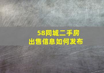 58同城二手房出售信息如何发布