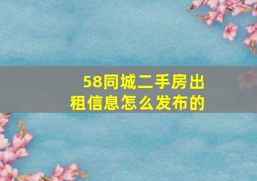 58同城二手房出租信息怎么发布的