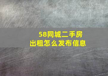 58同城二手房出租怎么发布信息