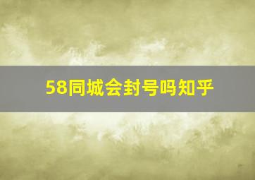 58同城会封号吗知乎